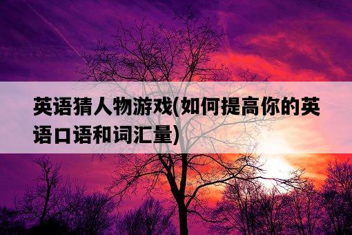 英語猜人物游戲，如何提高你的英語口語和詞匯量-圖1