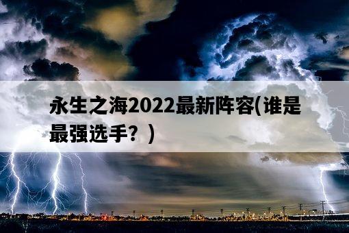 永生之海2022最新陣容，誰是最強選手？-圖1
