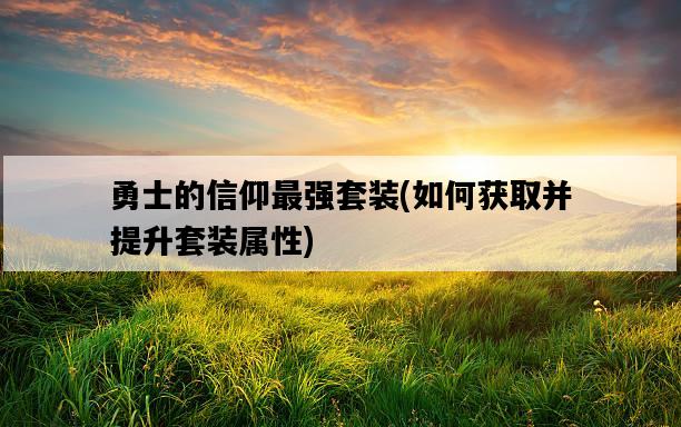 勇士的信仰最強套裝，如何獲取并提升套裝屬性-圖1