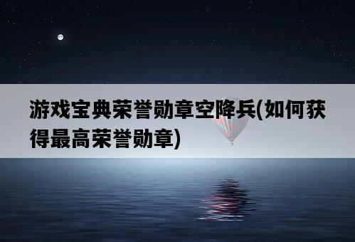 游戲寶典榮譽勛章空降兵，如何獲得最高榮譽勛章-圖1
