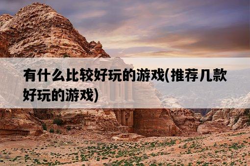 有什么比較好玩的游戲，推薦幾款好玩的游戲-圖1