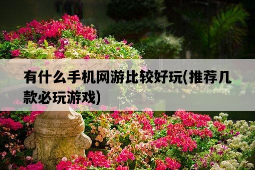 有什么手機網游比較好玩，推薦幾款必玩游戲-圖1