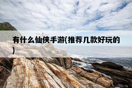 有什么仙俠手游，推薦幾款好玩的-圖1
