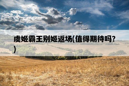 虞姬霸王別姬返場，值得期待嗎？-圖1