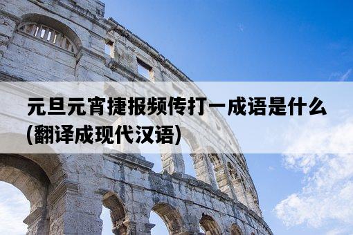 元旦元宵捷報頻傳打一成語是什么，翻譯成現代漢語-圖1