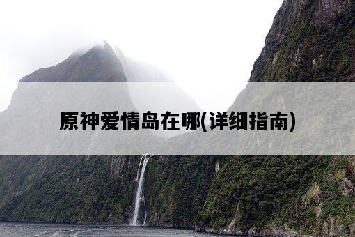 原神愛情島在哪，詳細指南-圖1