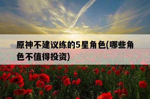 原神不建議練的5星角色，哪些角色不值得投資-圖1
