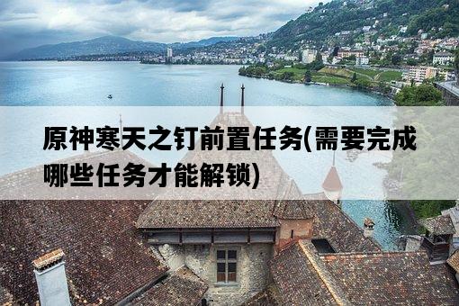 原神寒天之釘前置任務，需要完成哪些任務才能解鎖-圖1