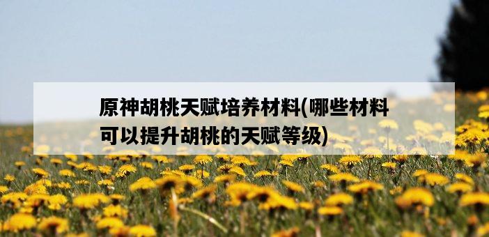 原神胡桃天賦培養材料，哪些材料可以提升胡桃的天賦等級-圖1