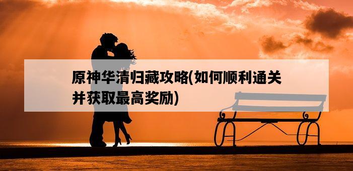 原神華清歸藏攻略，如何順利通關并獲取最高獎勵-圖1
