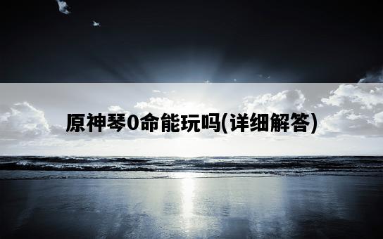 原神琴0命能玩嗎，詳細解答-圖1