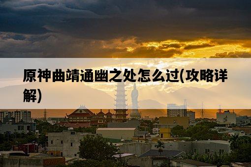 原神曲靖通幽之處怎么過，攻略詳解-圖1