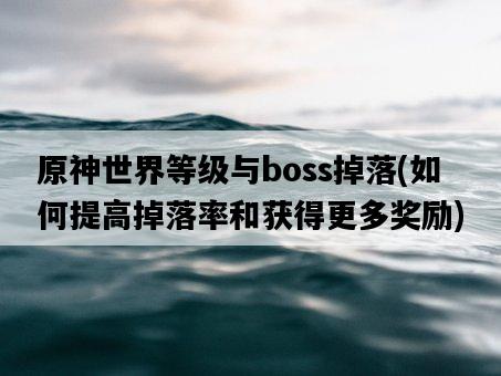 原神世界等級與boss掉落，如何提高掉落率和獲得更多獎勵-圖1