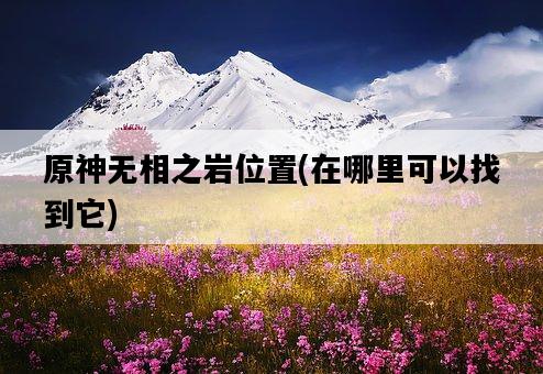 原神無相之巖位置，在哪里可以找到它-圖1