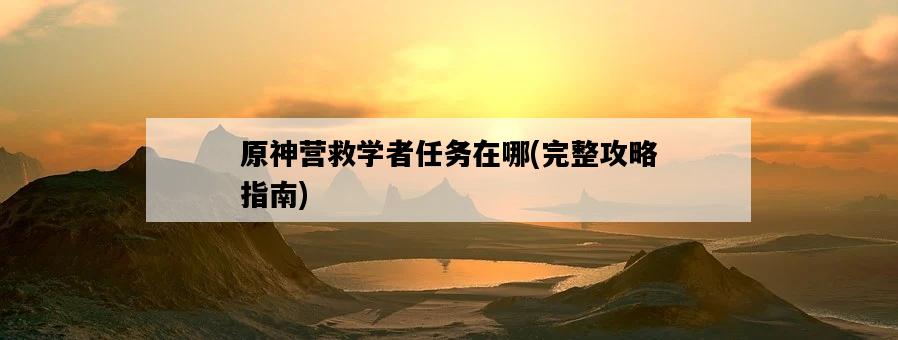 原神營救學者任務在哪，完整攻略指南-圖1