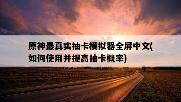 原神最真實抽卡模擬器全屏中文，如何使用并提高抽卡概率-圖1