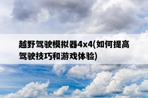 越野駕駛模擬器4x4，如何提高駕駛技巧和游戲體驗-圖1