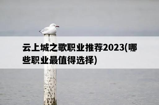 云上城之歌職業推薦2023，哪些職業最值得選擇-圖1