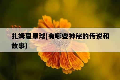 扎姆夏星球，有哪些神秘的傳說和故事-圖1
