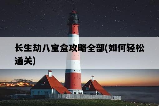 長生劫八寶盒攻略全部，如何輕松通關-圖1