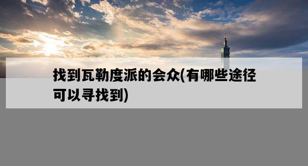 找到瓦勒度派的會眾，有哪些途徑可以尋找到-圖1