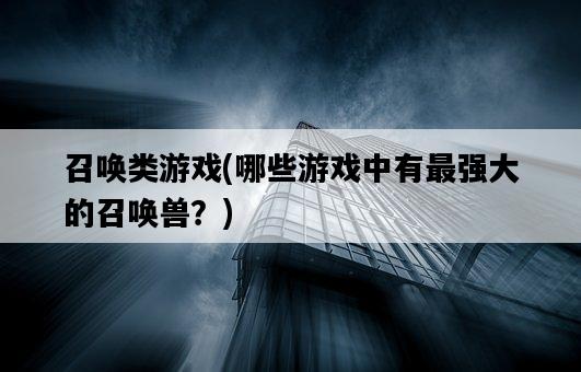 召喚類游戲，哪些游戲中有最強大的召喚獸？-圖1