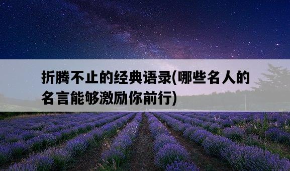 折騰不止的經典語錄，哪些名人的名言能夠激勵你前行-圖1