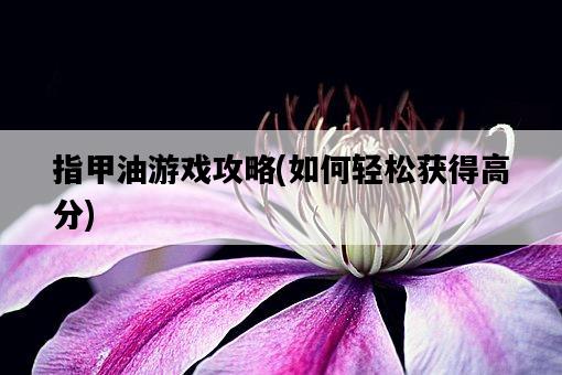 指甲油游戲攻略，如何輕松獲得高分-圖1