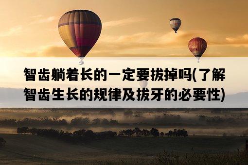 智齒躺著長的一定要拔掉嗎，了解智齒生長的規律及拔牙的必要性-圖1