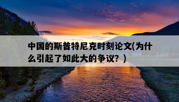 中國的斯普特尼克時刻論文，為什么引起了如此大的爭議？-圖1