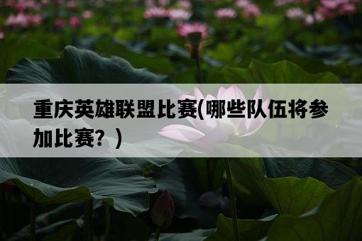 重慶英雄聯盟比賽，哪些隊伍將參加比賽？-圖1