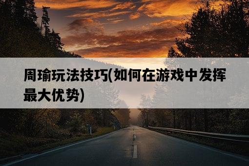 周瑜玩法技巧，如何在游戲中發揮最大優勢-圖1