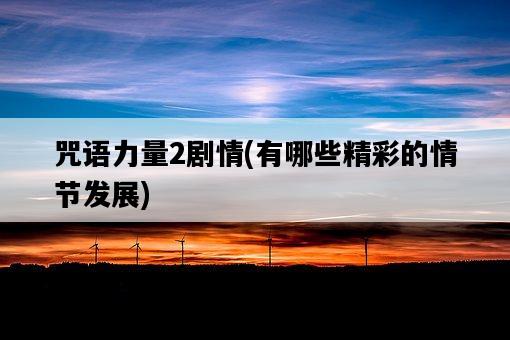 咒語力量2劇情，有哪些精彩的情節發展-圖1