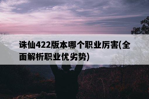 誅仙422版本哪個職業厲害，全面解析職業優劣勢-圖1