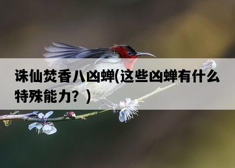 誅仙焚香八兇蟬，這些兇蟬有什么特殊能力？-圖1