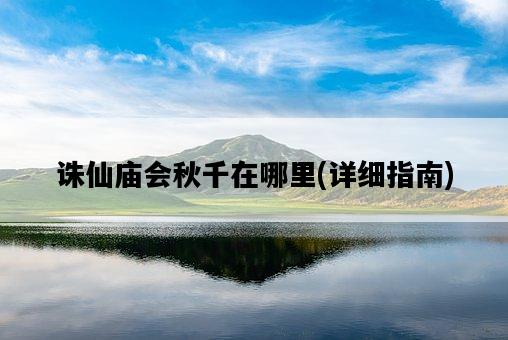 誅仙廟會秋千在哪里，詳細指南-圖1