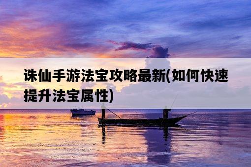 誅仙手游法寶攻略最新，如何快速提升法寶屬性-圖1