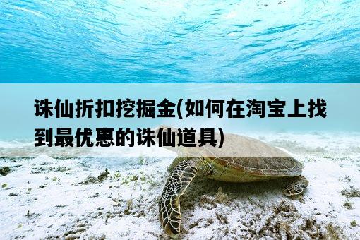 誅仙折扣挖掘金，如何在淘寶上找到最優惠的誅仙道具-圖1
