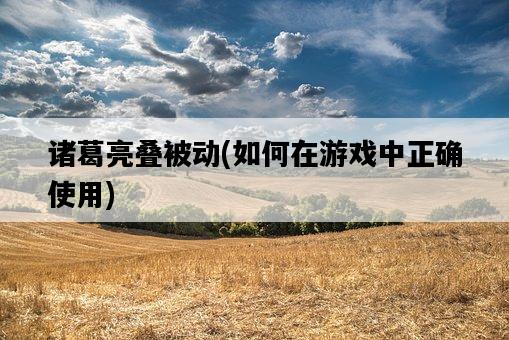 諸葛亮疊被動，如何在游戲中正確使用-圖1