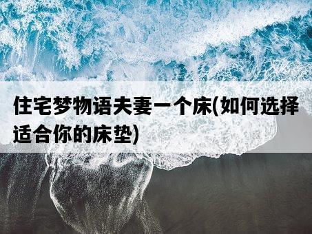 住宅夢物語夫妻一個床，如何選擇適合你的床墊-圖1