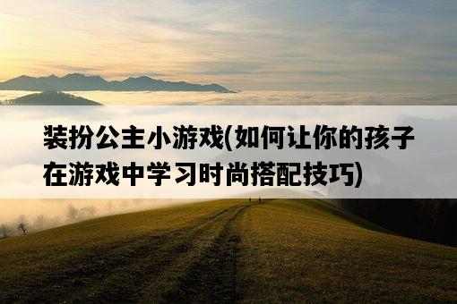 裝扮公主小游戲，如何讓你的孩子在游戲中學習時尚搭配技巧-圖1