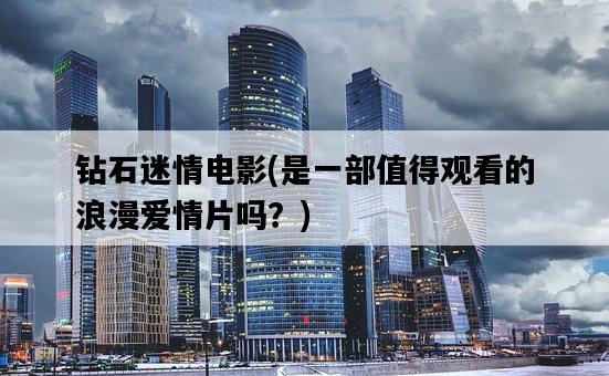 鉆石迷情電影，是一部值得觀看的浪漫愛情片嗎？-圖1
