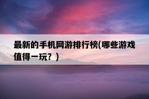 最新的手機網游排行榜，哪些游戲值得一玩？-圖1