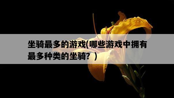 坐騎最多的游戲，哪些游戲中擁有最多種類的坐騎？-圖1