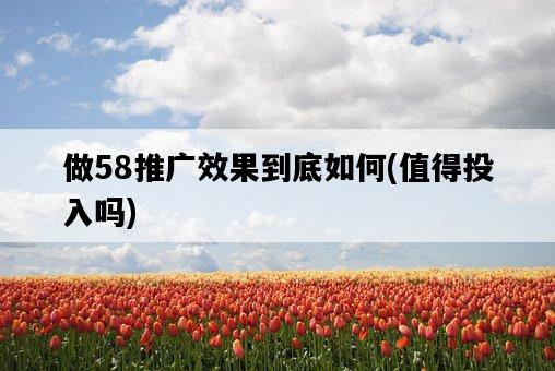 做58推廣效果到底如何，值得投入嗎-圖1