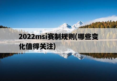 2022msi賽制規則，哪些變化值得關注-圖1