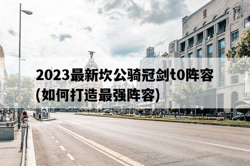 2023最新坎公騎冠劍t0陣容，如何打造最強陣容-圖1