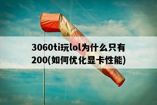 3060ti玩lol為什么只有200，如何優化顯卡性能-圖1