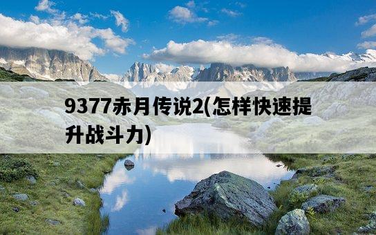9377赤月傳說2，怎樣快速提升戰斗力-圖1