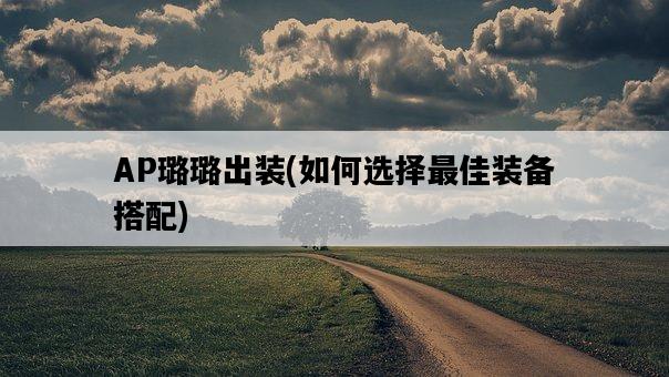 AP璐璐出裝，如何選擇最佳裝備搭配-圖1
